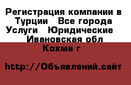 Регистрация компании в Турции - Все города Услуги » Юридические   . Ивановская обл.,Кохма г.